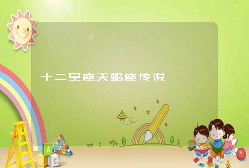 十二星座天蝎座传说 十二星座天蝎座传说