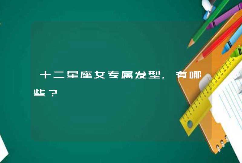 十二星座女专属发型,有哪些? 十二星座女专属发型,有哪些?