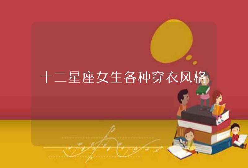 十二星座女生各种穿衣风格 十二星座女生各种穿衣风格