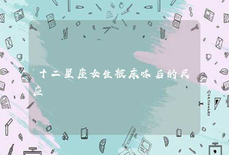 十二星座女生被床咚后的反应 十二星座女生被床咚后的反应