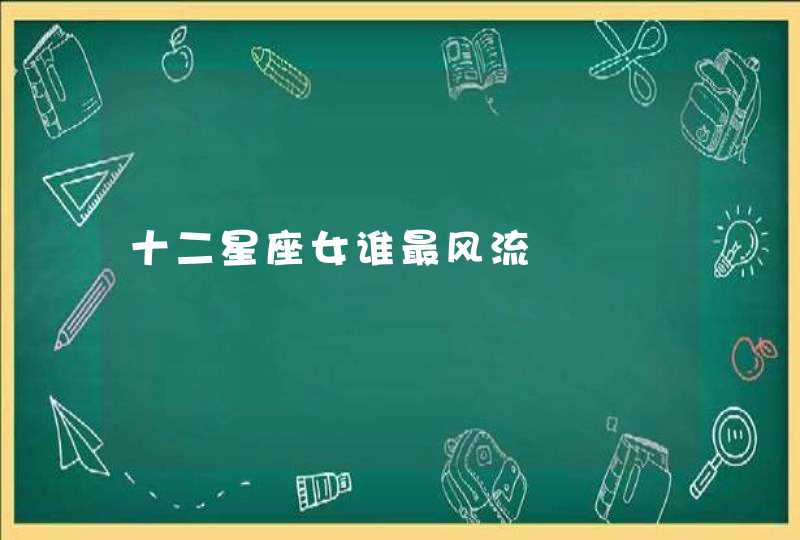 十二星座女谁最风流 十二星座女谁最风流