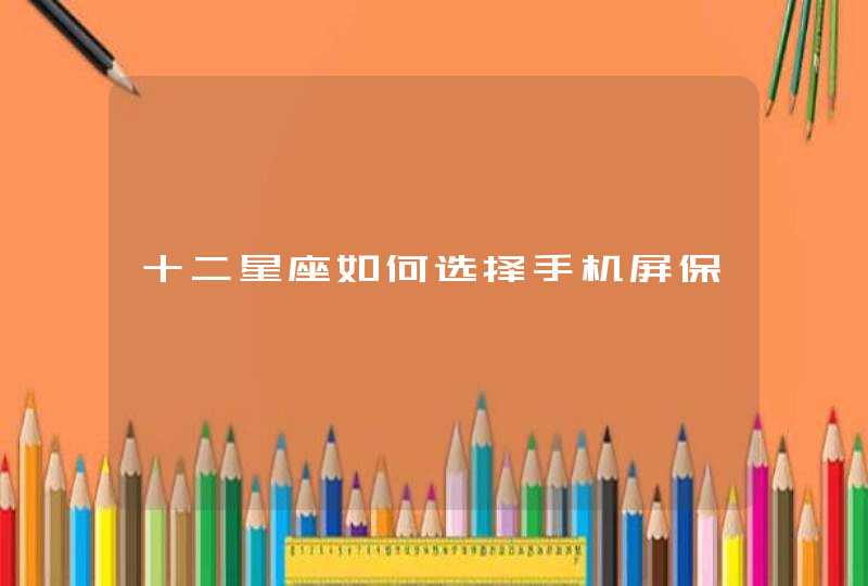 十二星座如何选择手机屏保 十二星座如何选择手机屏保