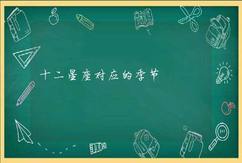 十二星座对应的季节 十二星座对应的季节