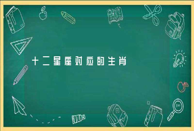 十二星座对应的生肖 十二星座对应的生肖