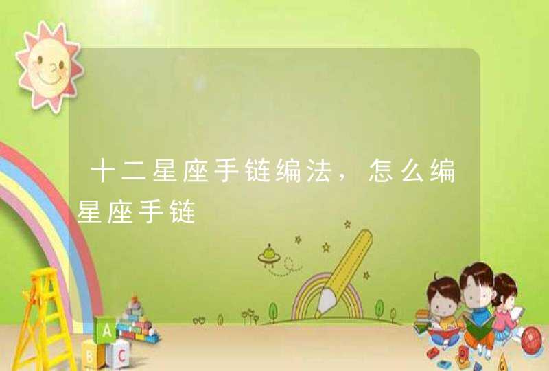 十二星座手链编法,怎么编星座手链 十二星座手链编法,怎么编星座手链