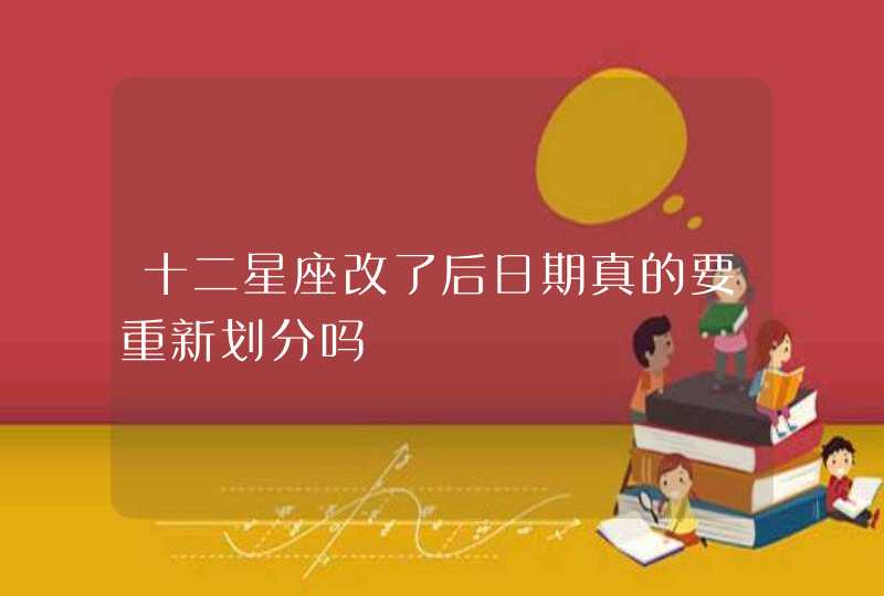 十二星座改了后日期真的要重新划分吗 十二星座改了后日期真的要重新划分吗