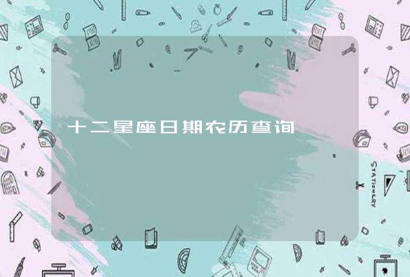 十二星座日期农历查询 十二星座日期农历查询