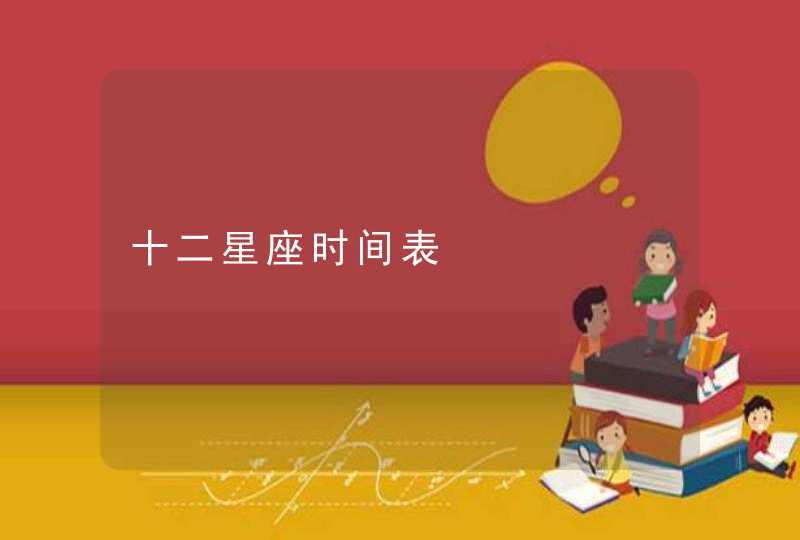 十二星座时间表 十二星座时间表