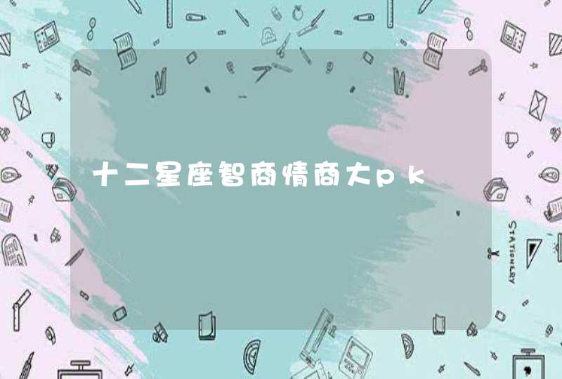 十二星座智商情商大pk 十二星座智商情商大pk