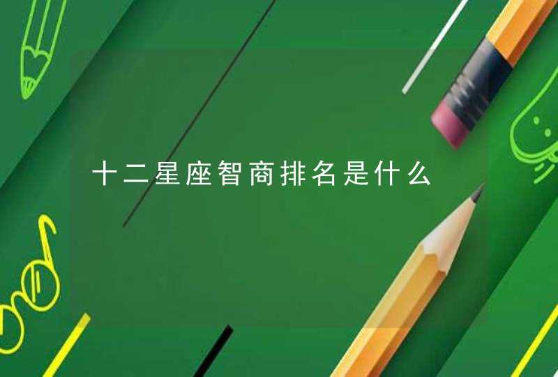 十二星座智商排名是什么 十二星座智商排名是什么