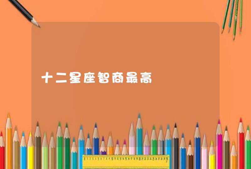 十二星座智商最高 十二星座智商最高