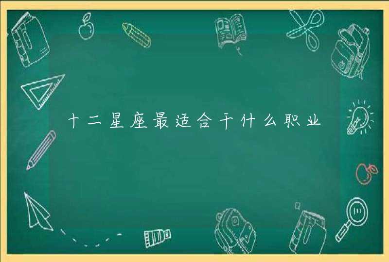 十二星座最适合干什么职业 十二星座最适合干什么职业