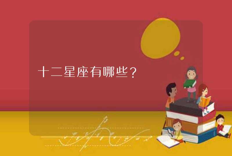 十二星座有哪些? 十二星座有哪些?