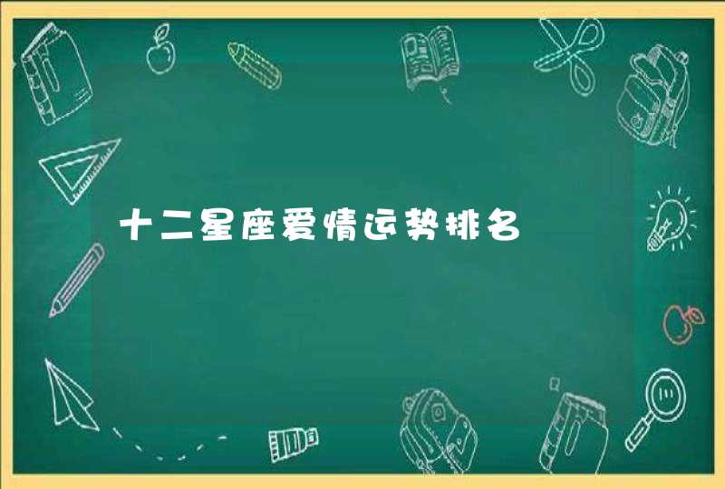 十二星座爱情运势排名 十二星座爱情运势排名