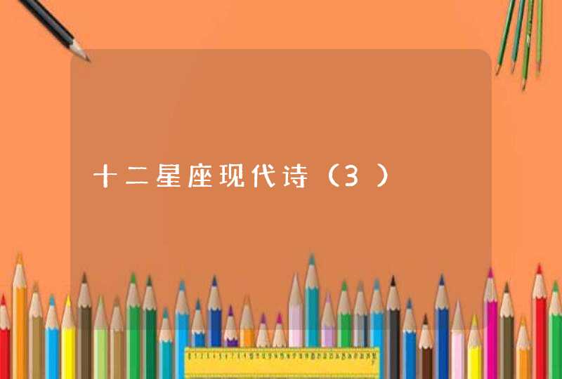 十二星座现代诗(3) 十二星座现代诗(3)
