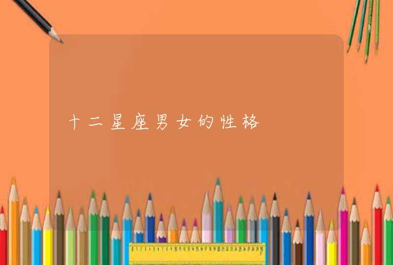 十二星座男女的性格 十二星座男女的性格