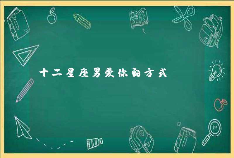 十二星座男爱你的方式 十二星座男爱你的方式