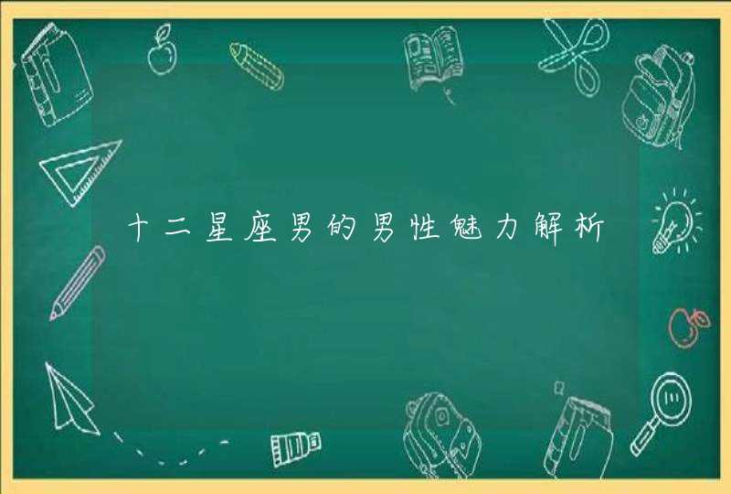 十二星座男的男性魅力解析 十二星座男的男性魅力解析