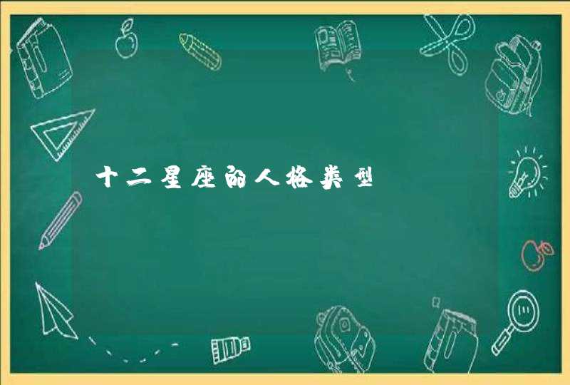 十二星座的人格类型 十二星座的人格类型