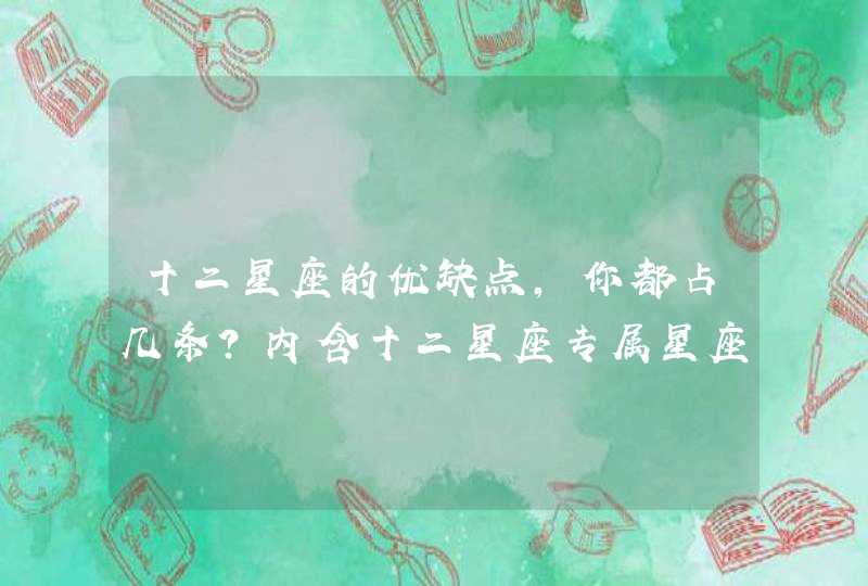 十二星座的优缺点,你都占几条?内含十二星座专属星座图壁纸 十二星座的优缺点,你都占几条?内含十二星座专属星座图壁纸