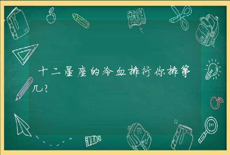 十二星座的冷血排行你排第几? 十二星座的冷血排行你排第几?