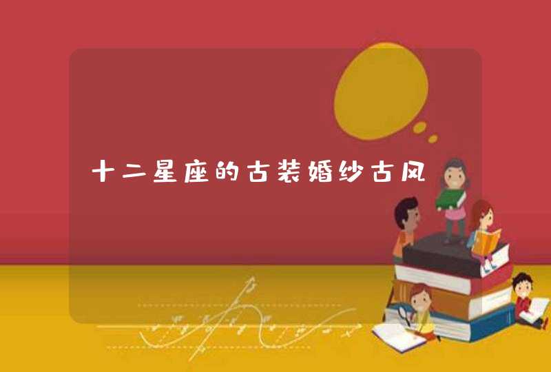 十二星座的古装婚纱古风 十二星座的古装婚纱古风