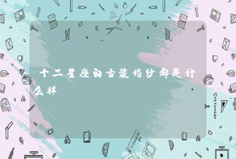 十二星座的古装婚纱都是什么样? 十二星座的古装婚纱都是什么样?
