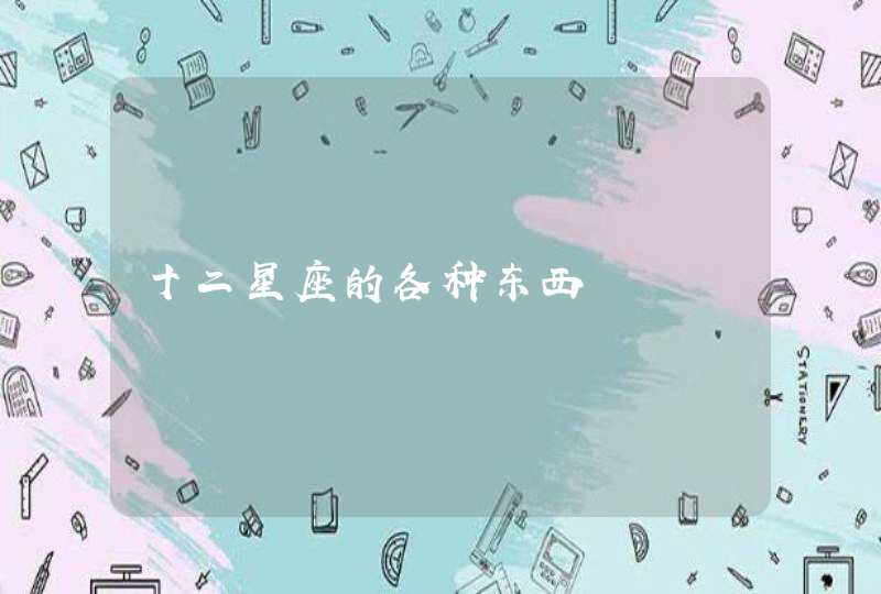 十二星座的各种东西 十二星座的各种东西