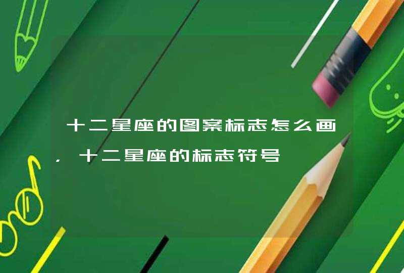 十二星座的图案标志怎么画,十二星座的标志符号 十二星座的图案标志怎么画,十二星座的标志符号