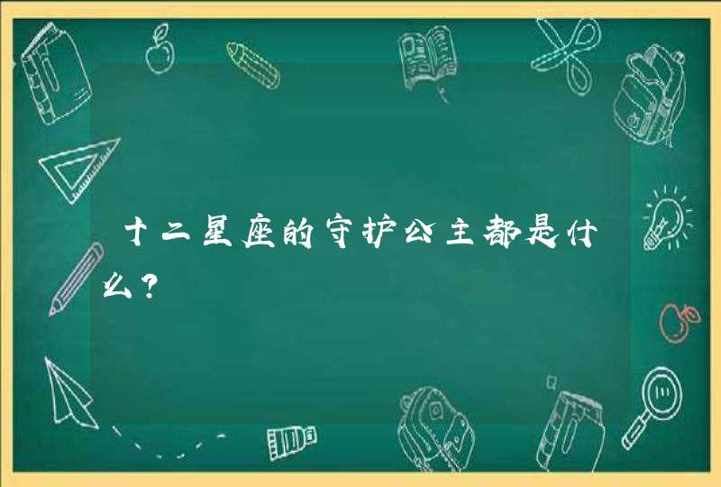 十二星座的守护公主都是什么? 十二星座的守护公主都是什么?