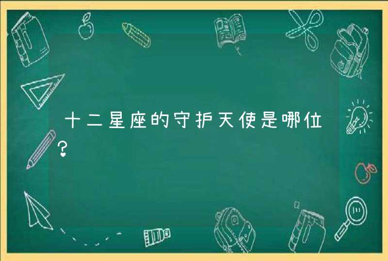 十二星座的守护天使是哪位? 十二星座的守护天使是哪位?