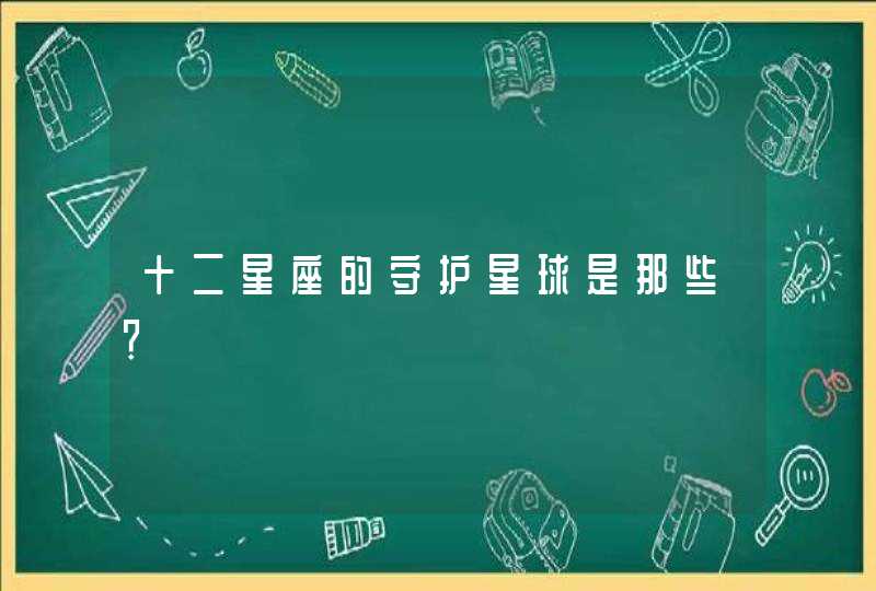 十二星座的守护星球是那些? 十二星座的守护星球是那些?