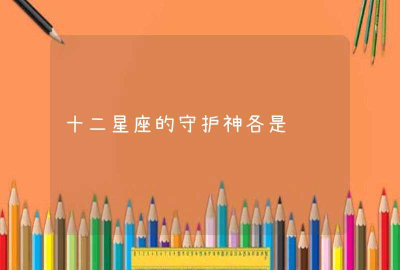 十二星座的守护神各是谁 十二星座的守护神各是谁