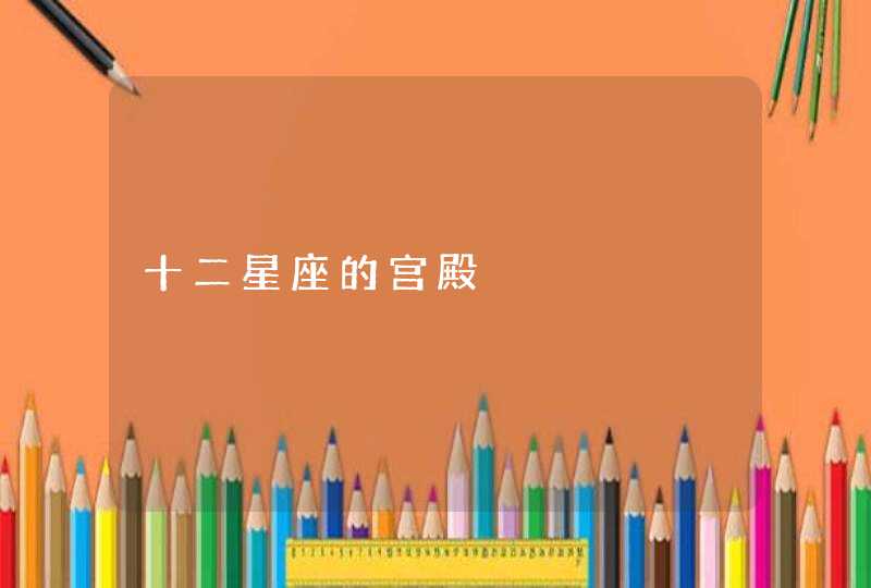 十二星座的宫殿 十二星座的宫殿