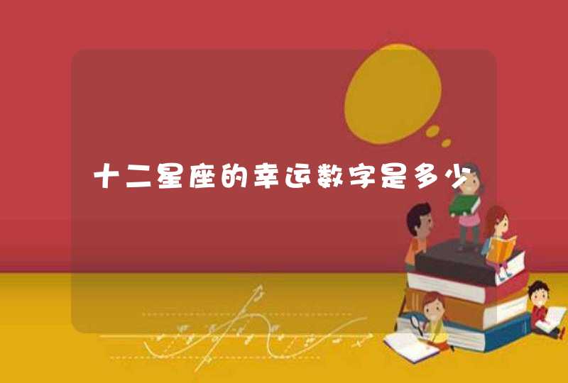 十二星座的幸运数字是多少 十二星座的幸运数字是多少