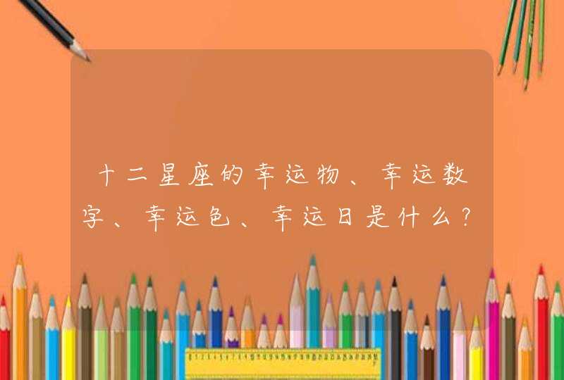 十二星座的幸运物、幸运数字、幸运色、幸运日是什么? 十二星座的幸运物、幸运数字、幸运色、幸运日是什么?