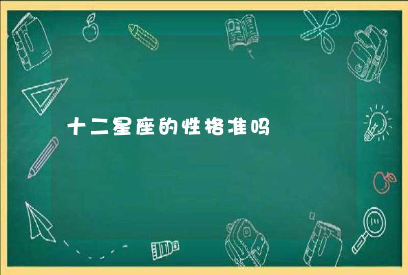 十二星座的性格准吗 十二星座的性格准吗