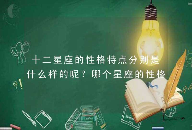 十二星座的性格特点分别是什么样的呢?哪个星座的性格是最完美的呢? 十二星座的性格特点分别是什么样的呢?哪个星座的性格是最完美的呢?