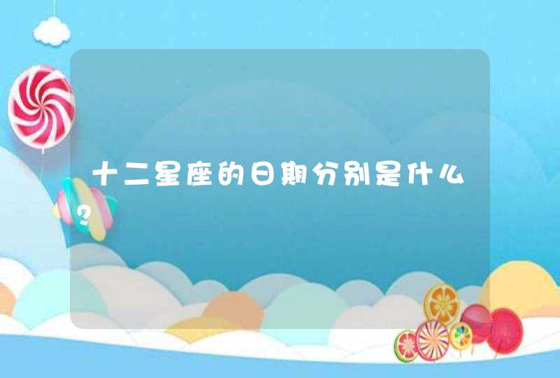 十二星座的日期分别是什么? 十二星座的日期分别是什么?