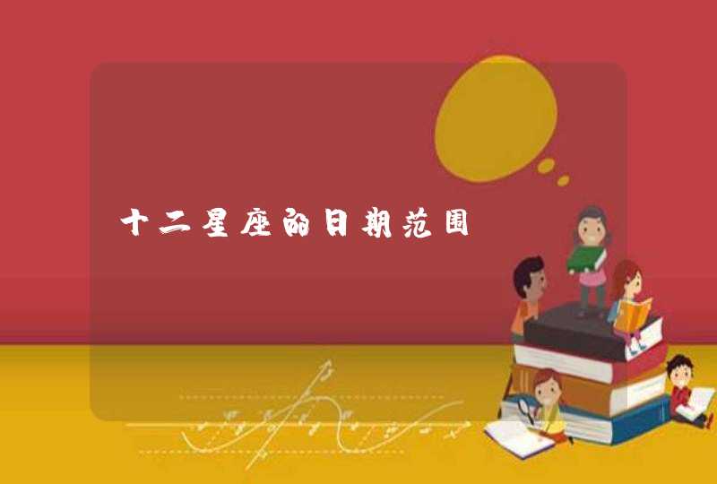 十二星座的日期范围 十二星座的日期范围