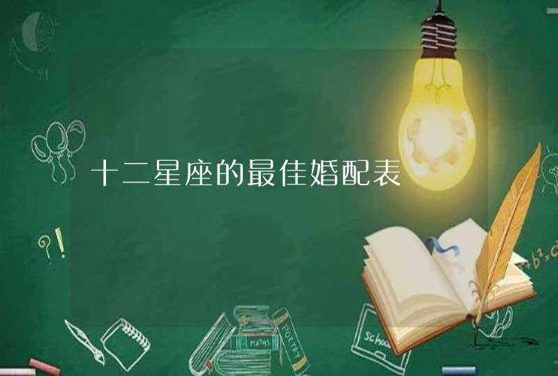 十二星座的最佳婚配表 十二星座的最佳婚配表