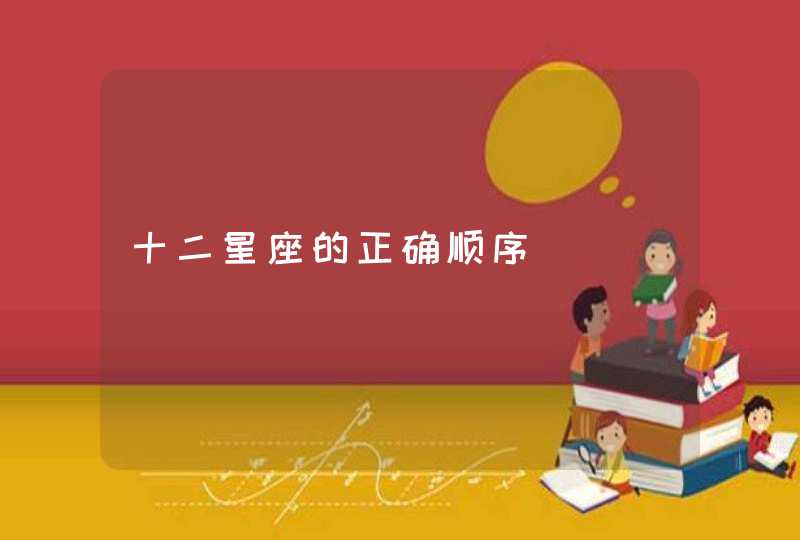 十二星座的正确顺序 十二星座的正确顺序