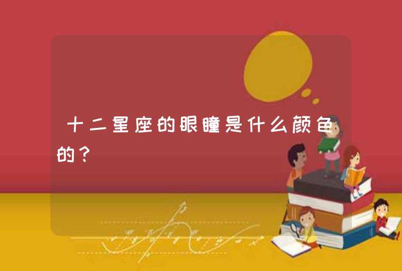十二星座的眼瞳是什么颜色的? 十二星座的眼瞳是什么颜色的?