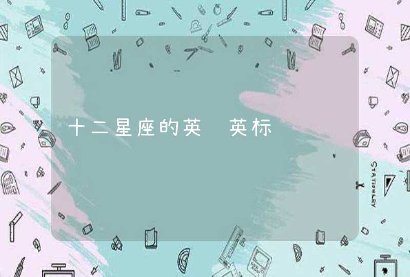 十二星座的英语英标 十二星座的英语英标