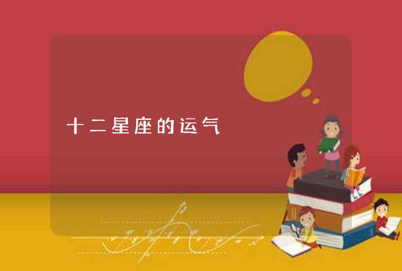 十二星座的运气 十二星座的运气