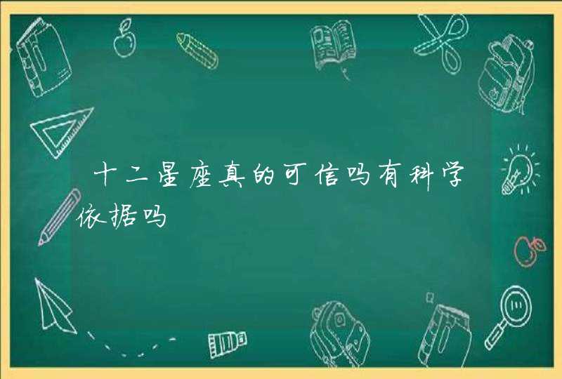 十二星座真的可信吗有科学依据吗 十二星座真的可信吗有科学依据吗