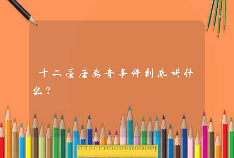 十二星座离奇事件到底讲什么? 十二星座离奇事件到底讲什么?
