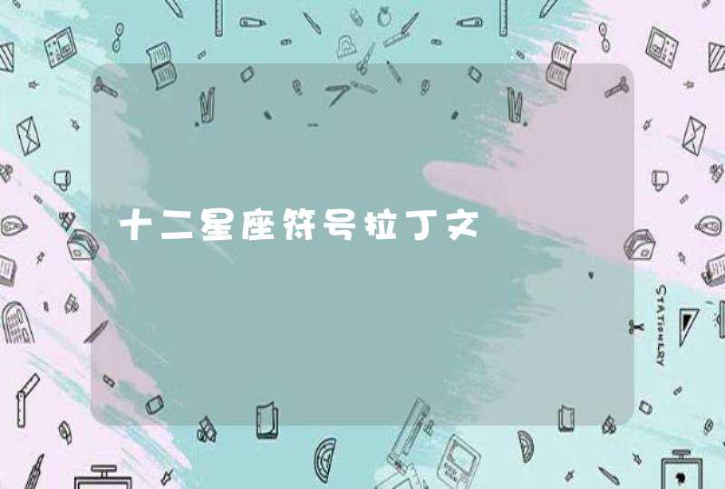 十二星座符号拉丁文 十二星座符号拉丁文