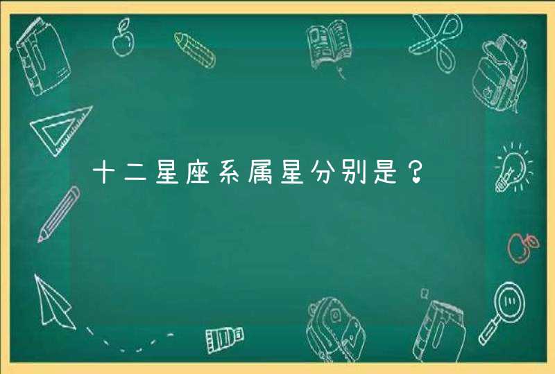 十二星座系属星分别是? 十二星座系属星分别是?