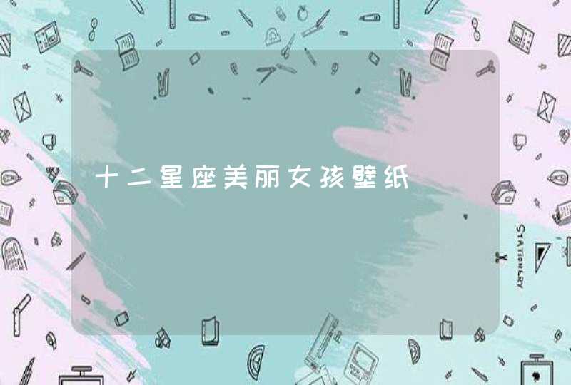 十二星座美丽女孩壁纸 十二星座美丽女孩壁纸